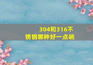 304和316不锈钢哪种好一点碗