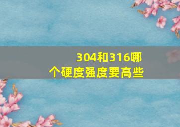 304和316哪个硬度强度要高些