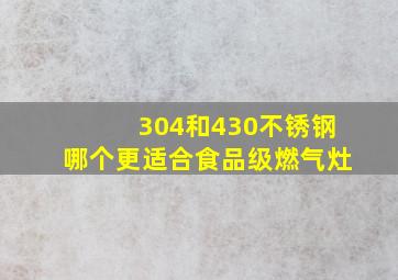 304和430不锈钢哪个更适合食品级燃气灶