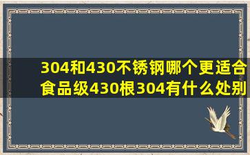 304和430不锈钢哪个更适合食品级430根304有什么处别