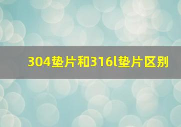 304垫片和316l垫片区别