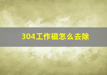 304工作磁怎么去除