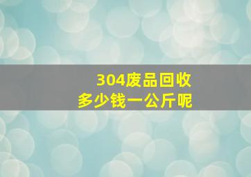 304废品回收多少钱一公斤呢