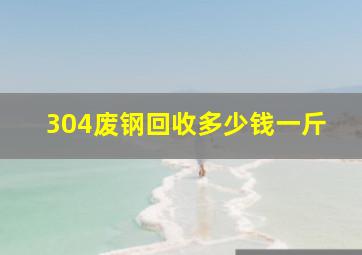 304废钢回收多少钱一斤