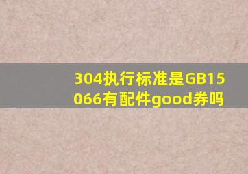 304执行标准是GB15066有配件good券吗