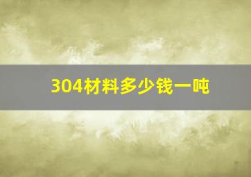 304材料多少钱一吨