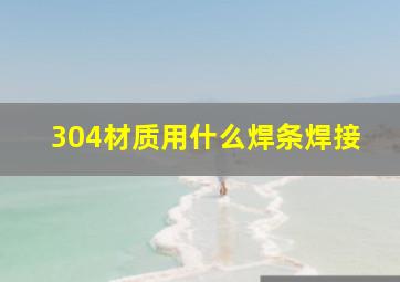 304材质用什么焊条焊接