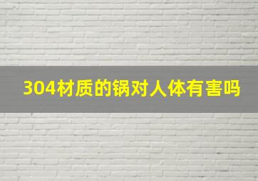 304材质的锅对人体有害吗