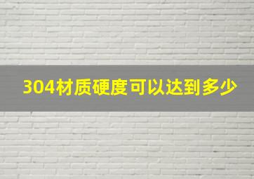 304材质硬度可以达到多少