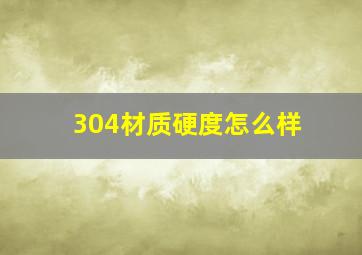 304材质硬度怎么样