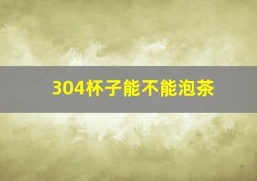 304杯子能不能泡茶