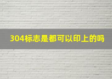 304标志是都可以印上的吗