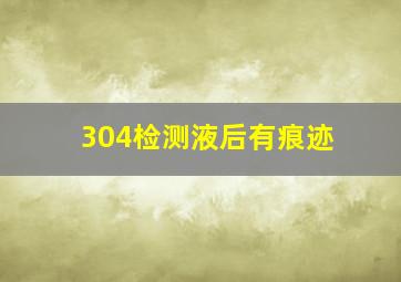 304检测液后有痕迹