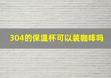 304的保温杯可以装咖啡吗