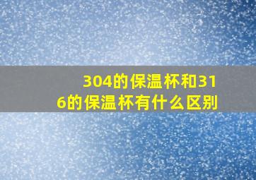 304的保温杯和316的保温杯有什么区别