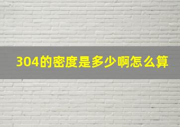 304的密度是多少啊怎么算