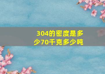 304的密度是多少70千克多少吨