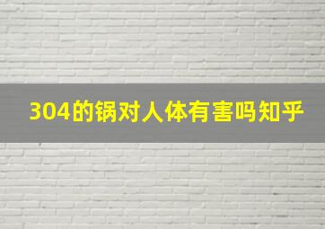 304的锅对人体有害吗知乎