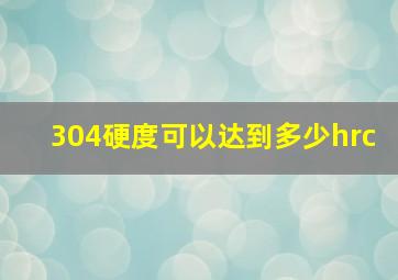 304硬度可以达到多少hrc