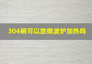 304碗可以放微波炉加热吗