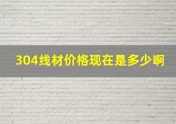 304线材价格现在是多少啊