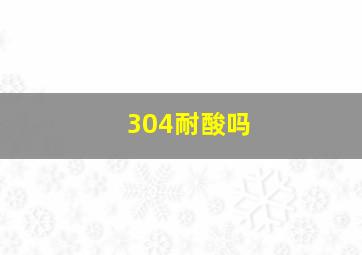 304耐酸吗