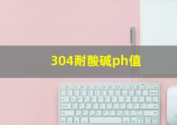 304耐酸碱ph值