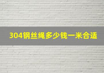 304钢丝绳多少钱一米合适