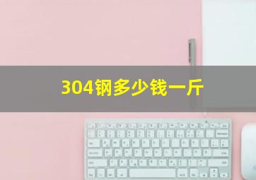 304钢多少钱一斤