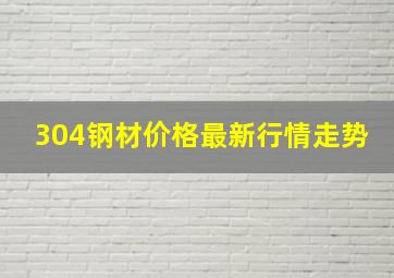 304钢材价格最新行情走势