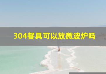 304餐具可以放微波炉吗