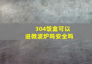 304饭盒可以进微波炉吗安全吗