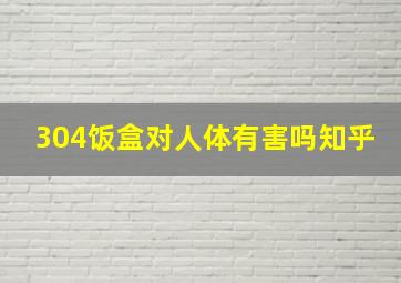 304饭盒对人体有害吗知乎