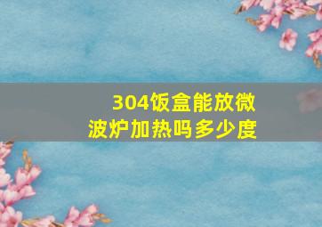 304饭盒能放微波炉加热吗多少度