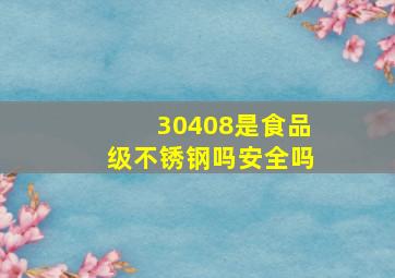 30408是食品级不锈钢吗安全吗