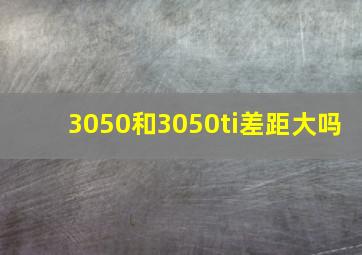 3050和3050ti差距大吗