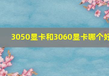 3050显卡和3060显卡哪个好