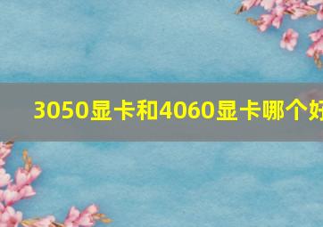 3050显卡和4060显卡哪个好