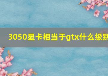 3050显卡相当于gtx什么级别