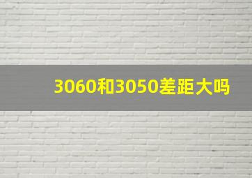 3060和3050差距大吗