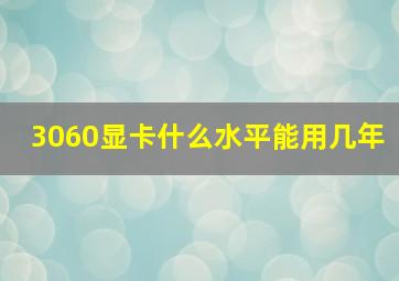 3060显卡什么水平能用几年