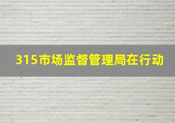 315市场监督管理局在行动