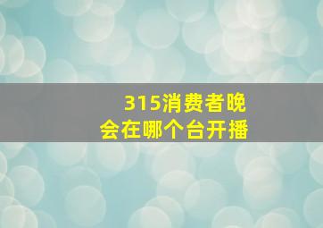 315消费者晚会在哪个台开播