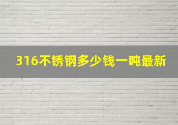 316不锈钢多少钱一吨最新