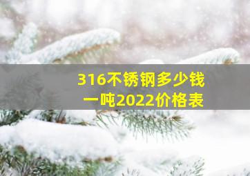 316不锈钢多少钱一吨2022价格表