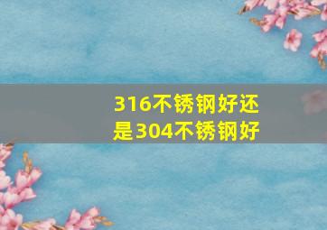 316不锈钢好还是304不锈钢好