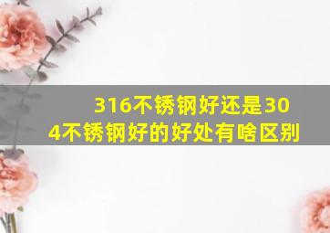 316不锈钢好还是304不锈钢好的好处有啥区别