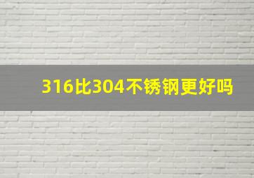 316比304不锈钢更好吗