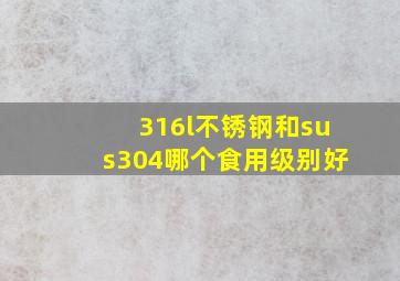 316l不锈钢和sus304哪个食用级别好