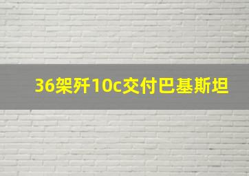 36架歼10c交付巴基斯坦